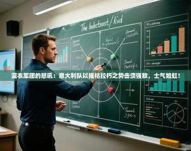 蓝衣军团的怒吼：意大利队以摧枯拉朽之势击溃强敌，士气如虹！