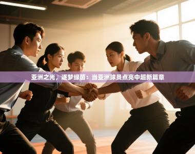 亚洲之光，逐梦绿茵：当亚洲球员点亮中超新篇章