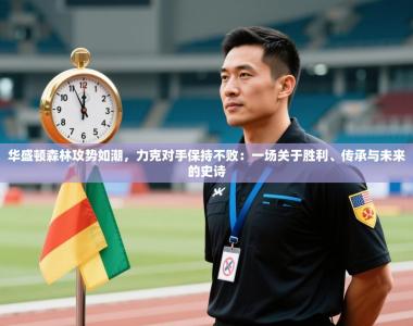 华盛顿森林攻势如潮，力克对手保持不败：一场关于胜利、传承与未来的史诗