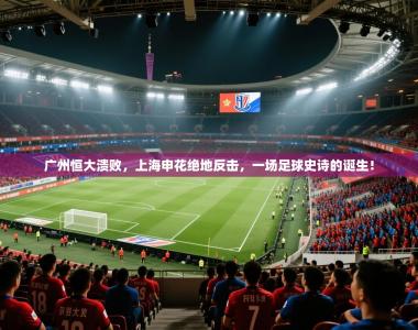 广州恒大溃败，上海申花绝地反击，一场足球史诗的诞生！
