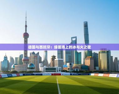 德国与西班牙：绿茵场上的冰与火之歌