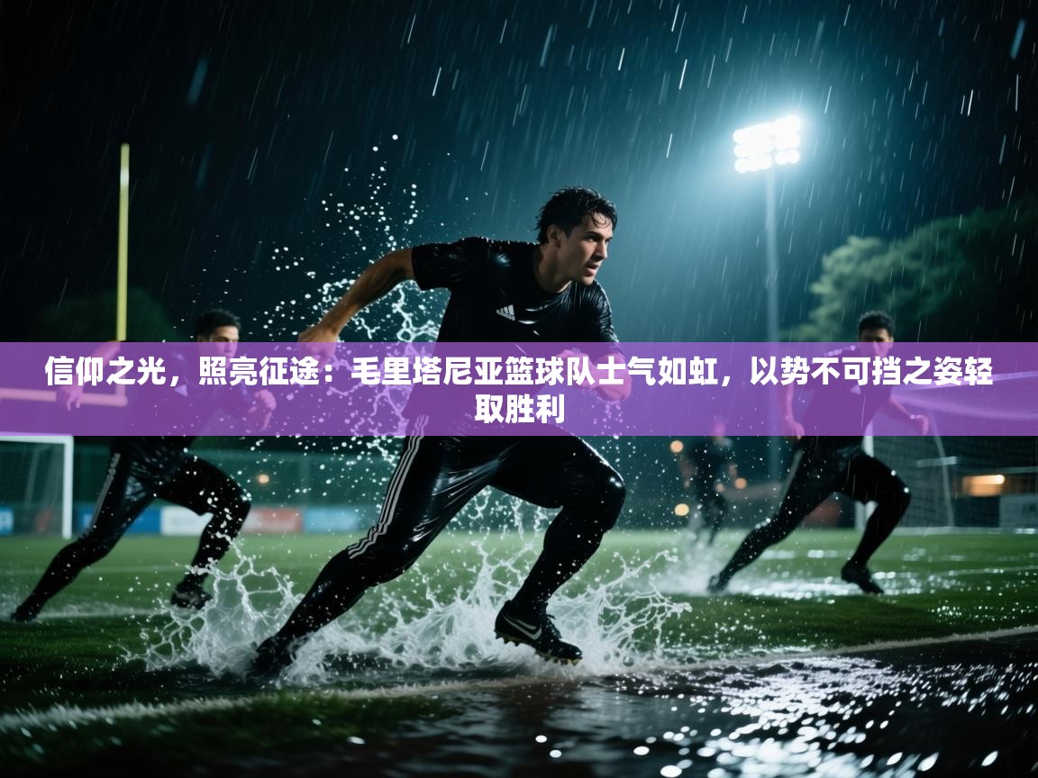 信仰之光，照亮征途：毛里塔尼亚篮球队士气如虹，以势不可挡之姿轻取胜利  第1张