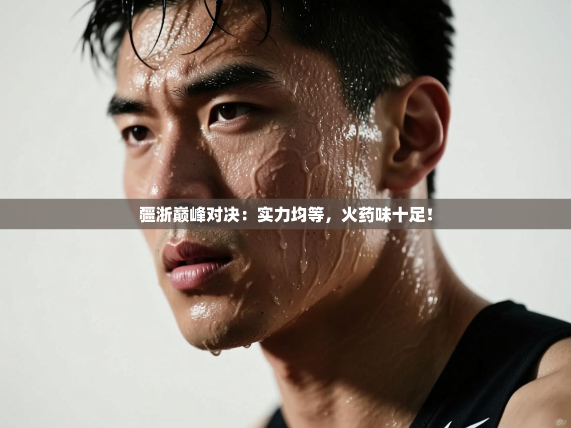 疆浙巅峰对决：实力均等，火药味十足！  第2张